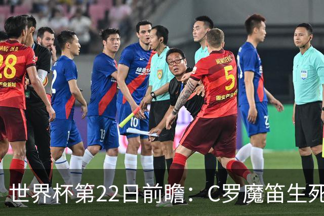 世界杯第22日前瞻：C罗魔笛生死斗 西班牙力争破咒