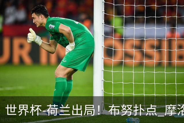 世界杯-荷兰出局！布努扑点 摩洛哥点球战总分4-3进16强