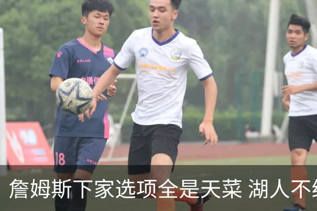 詹姆斯下家选项全是天菜 湖人不给的体面这些队能给