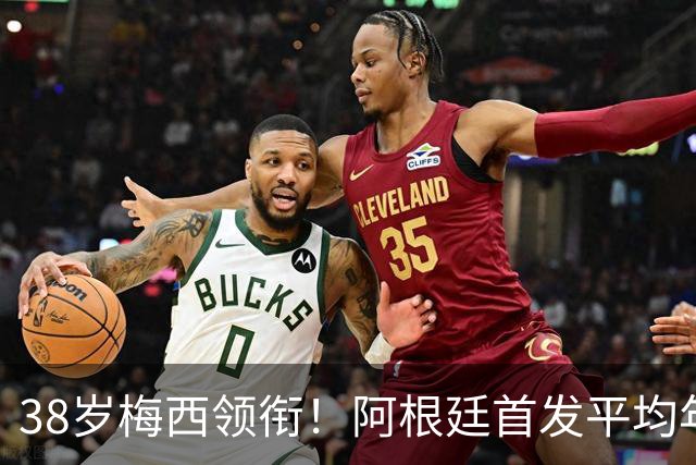 38岁梅西领衔！阿根廷首发平均年龄：29.1岁 25岁阿尔马达最年轻